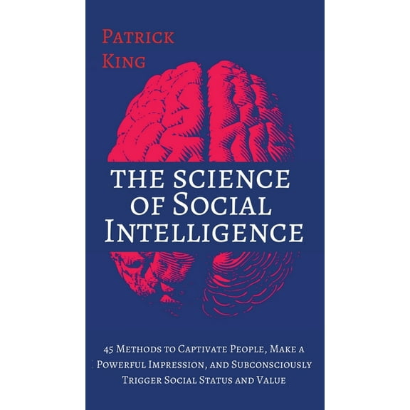 The Science of Social Intelligence: 45 Methods to Captivate People, Make a Powerful Impression, and Subconsciously Trigg, (Hardcover)