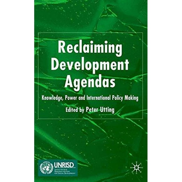 Reclaiming Development Agendas: Knowledge, Power and International Policy Making