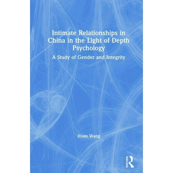 Intimate Relationships in China in the Light of Depth Psychology: A Study of Gender and Integrity, (Hardcover)