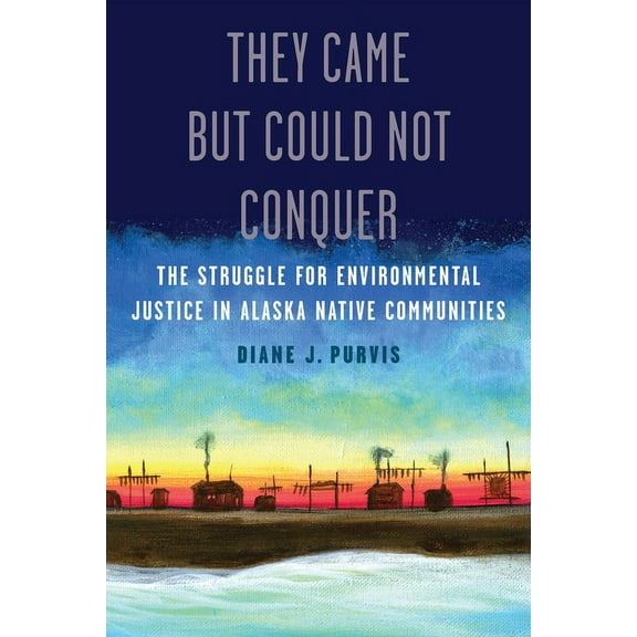 They Came But Could Not Conquer: The Struggle for Environmental Justice in Alaska Native Communities, (Paperback)