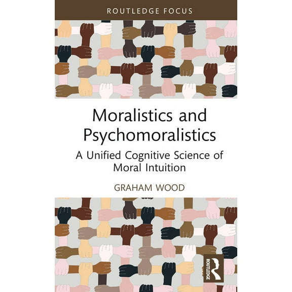 Routledge Focus on Philosophy Moralistics and Psychomoralistics: A Unified Cognitive Science of Moral Intuition, (Hardcover)