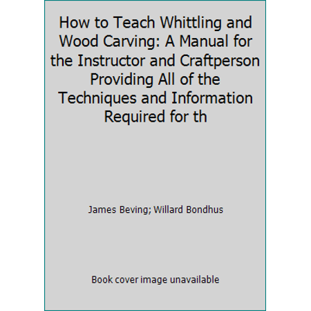How to Teach Whittling and Wood Carving: A Manual for the Instructor and Craftperson Providing All of the Techniques and Information Required for th [Paperback - Used]
