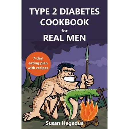 Type 2 Diabetes Cookbook for Real Men : A 7-Day Eating Plan with