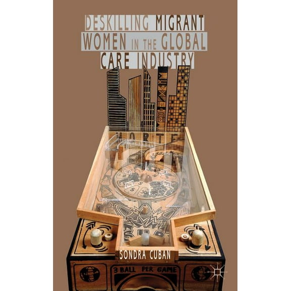 Deskilling Migrant Women in the Global Care Industry, (Hardcover)