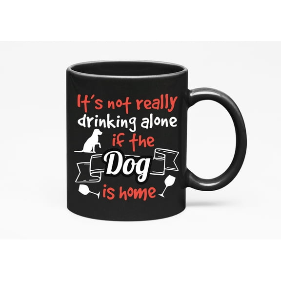 It's Not Really Drinking Alone If the Dog Is Home Cup, Black 11oz Ceramic Mug