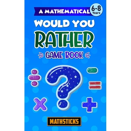 Mathematical Would You Rather... A Mathematical Would You Rather Game Book, Key Stage 1: 150 Maths Questions for Ages 6-8, (Paperback)