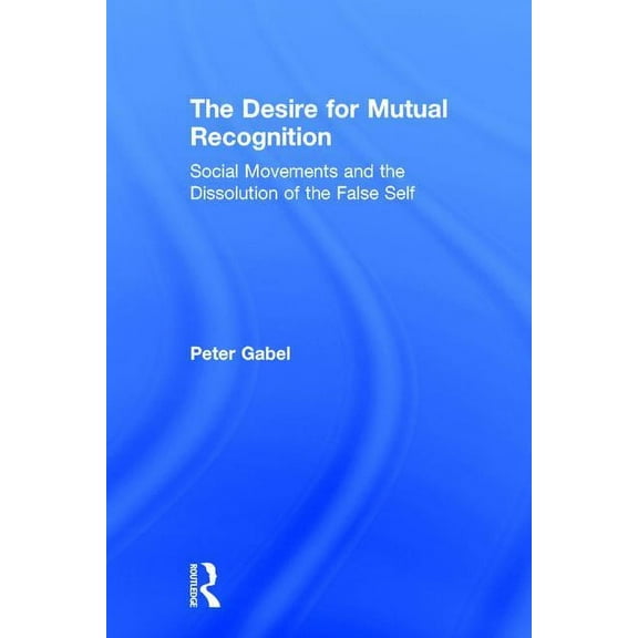 The Desire for Mutual Recognition: Social Movements and the Dissolution of the False Self, (Hardcover)