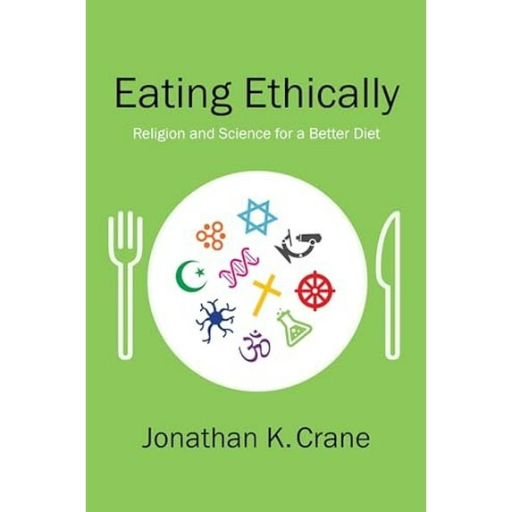 Pre-Owned Eating Ethically: Religion and Science for a Better Diet (Hardcover) 023117344X 9780231173445