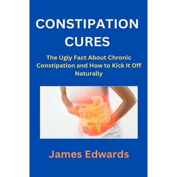 Constipation Cures: The Ugly Fact About Chronic Constipation and How to Kick It Off Naturally (Paperback)