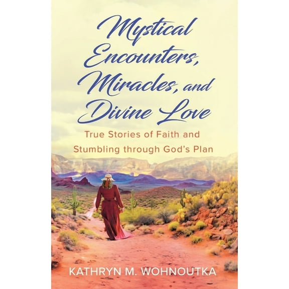 Mystical Encounters, Miracles, and Divine Love: True Stories of Faith and Stumbling through God's Plan, (Paperback)