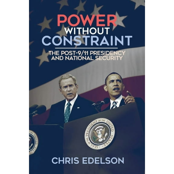 Power Without Constraint: The Post-9/11 Presidency and National Security, (Hardcover)