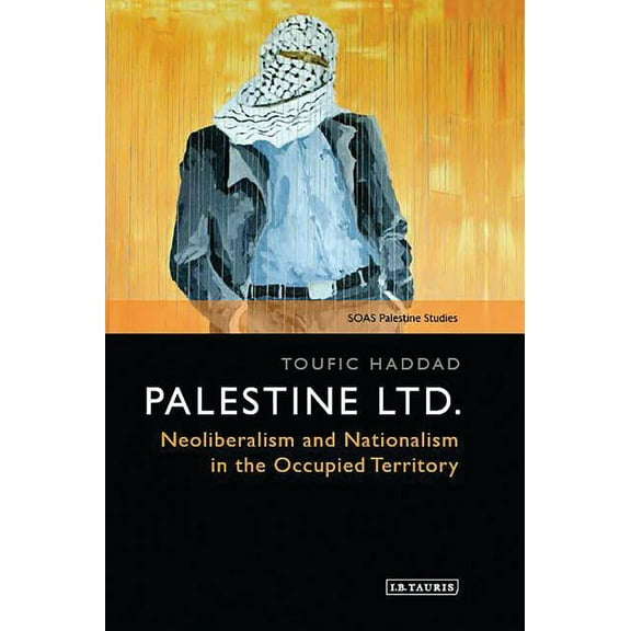 Soas Palestine Studies Palestine Ltd.: Neoliberalism and Nationalism in the Occupied Territory, (Hardcover)