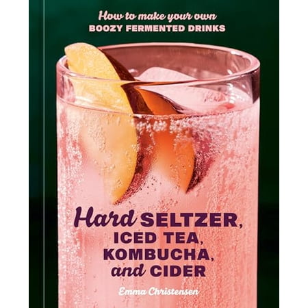 Pre-Owned Hard Seltzer Iced Tea Kombucha and Cider: How to Make Your Own Boozy Fermented Drinks (Hardcover) by Emma Christensen
