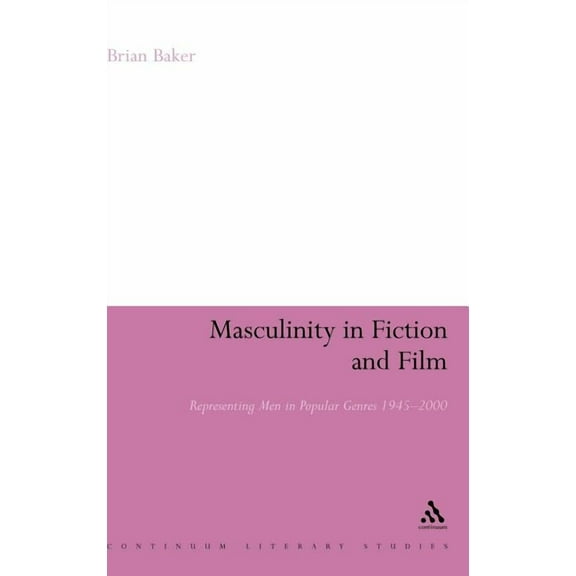 Continuum Literary Studies Masculinity in Fiction and Film: Representing Men in Popular Genres, 1945-2000, (Hardcover)