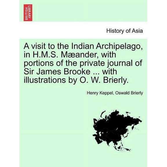 A visit to the Indian Archipelago, in H.M.S. Mæander, with portions of the private journal of Sir James Brooke ... with illustrations by O. W. Brierly. (Paperback)