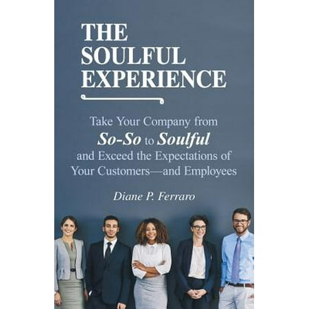 The Soulful Experience : Take Your Company from So-So to Soulful and Exceed the Expectations of Your Customers-And (Best Customer Experience Companies)