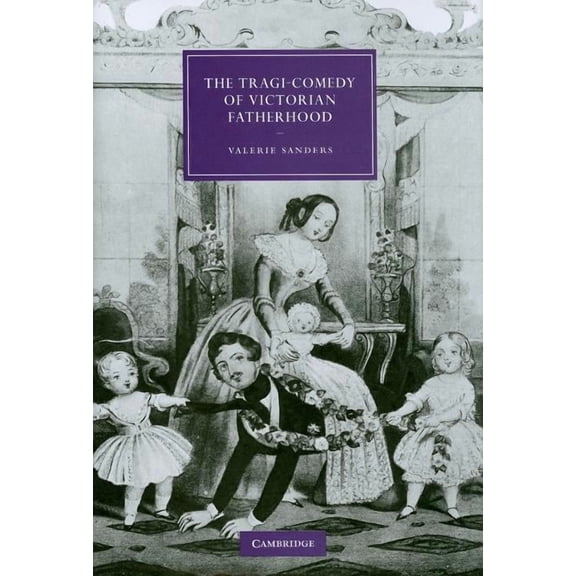 Cambridge Studies in Nineteenth-Century The Tragi-Comedy of Victorian Fatherhood, Book 65, (Hardcover)