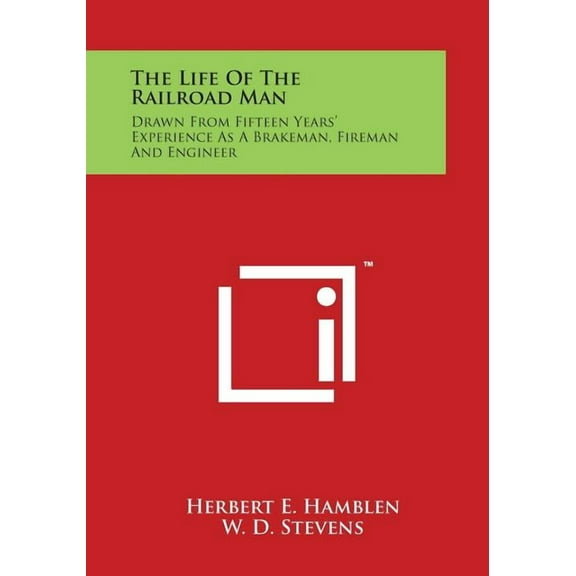 The Life of the Railroad Man : Drawn from Fifteen Years' Experience as a Brakeman, Fireman and Engineer (Paperback)