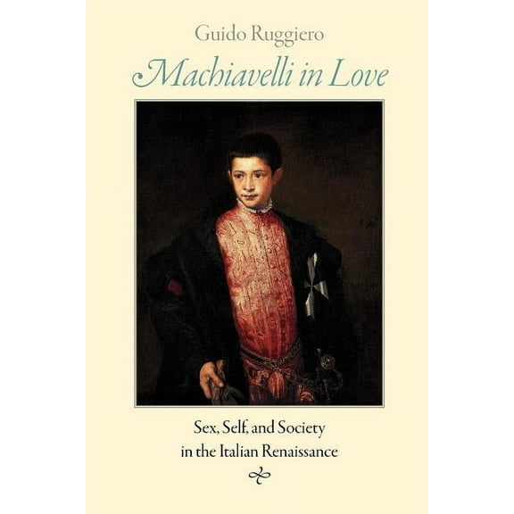 Machiavelli in Love: Sex, Self, and Society in the Italian Renaissance, (Paperback)