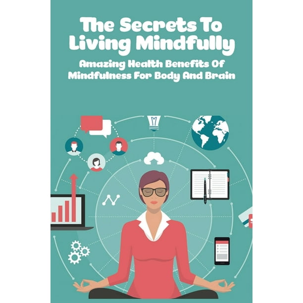 The Secrets To Living Mindfully Amazing Health Benefits Of