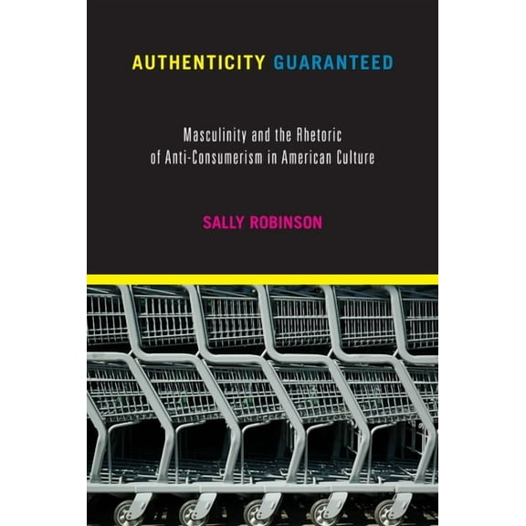 Authenticity Guaranteed: Masculinity and the Rhetoric of Anti-Consumerism in American Culture, (Paperback)