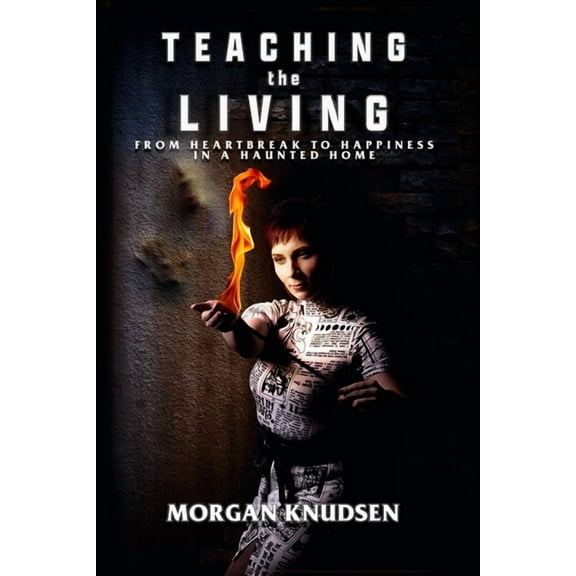 Teaching the Living: From Heartbreak to Happiness in a Haunted Home (Paperback) by Morgan Knudsen