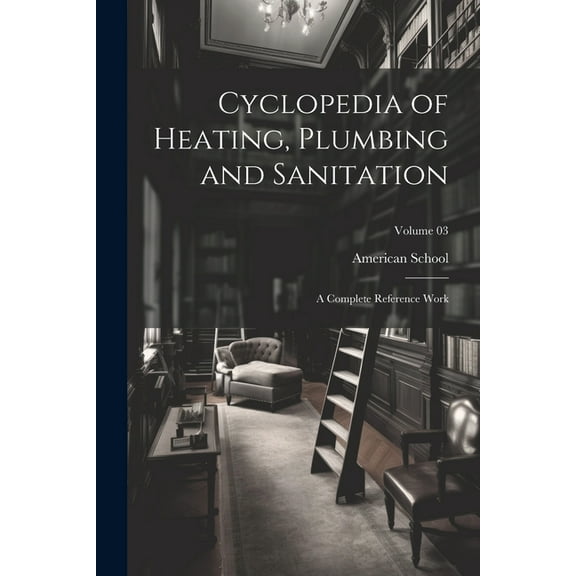 Cyclopedia of Heating, Plumbing and Sanitation; a Complete Reference Work; Volume 03 (Paperback)
