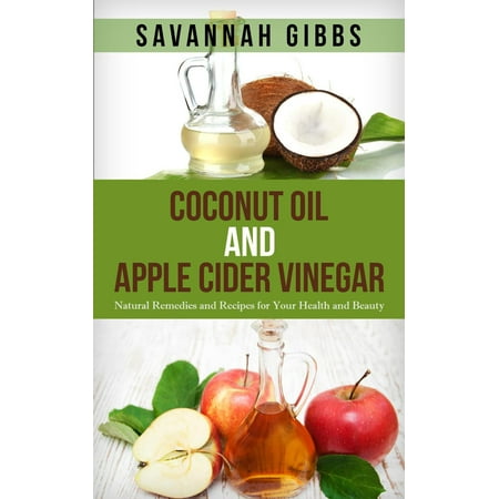 Coconut Oil and Apple Cider Vinegar: Natural Remedies and Recipes for Your Health and Beauty - (Best Spiced Cider Recipe)