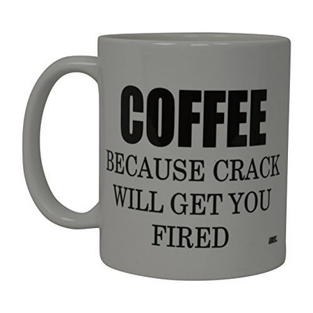 Best Funny Coffee Mug Coffee Because Crack Will Get You Fired Novelty Cup Joke Great Gag Gift Idea For Women Office Work Adult Humor Employee Boss (Best Way To Get Fired And Get Unemployment)