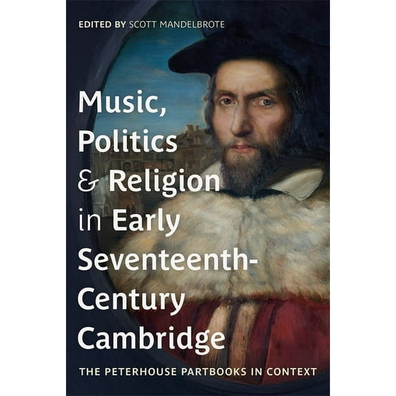 Music, Politics and Religion in Early Seventeenth-Century Cambridge: The Peterhouse Partbooks in Context, (Hardcover)