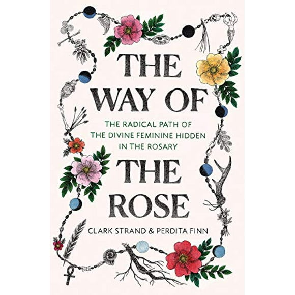 The Way of the Rose: The Radical Path of the Divine Feminine Hidden in the Rosary