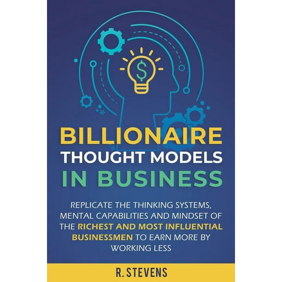 Billionaire Thought Models in Business: Replicate the thinking systems, mental capabilities and mindset of the Richest a, (Paperback)