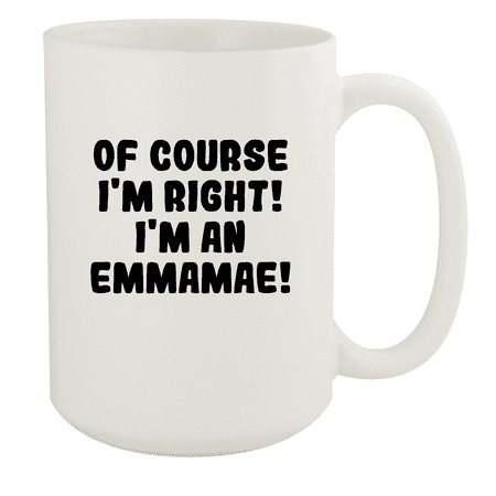 

Of Course I m Right! I m An Emmamae! - Ceramic 15oz White Mug White