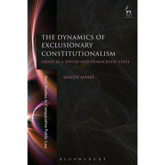 Hart Studies in Comparative Public Law The Dynamics of Exclusionary Constitutionalism: Israel as a Jewish and Democratic State, Book 13, (Hardcover)