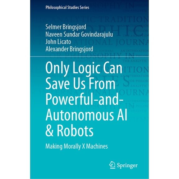 Philosophical Studies Only Logic Can Save Us from Powerful-And-Autonomous AI & Robots: Making Morally X Machines, Book 159, (Hardcover)