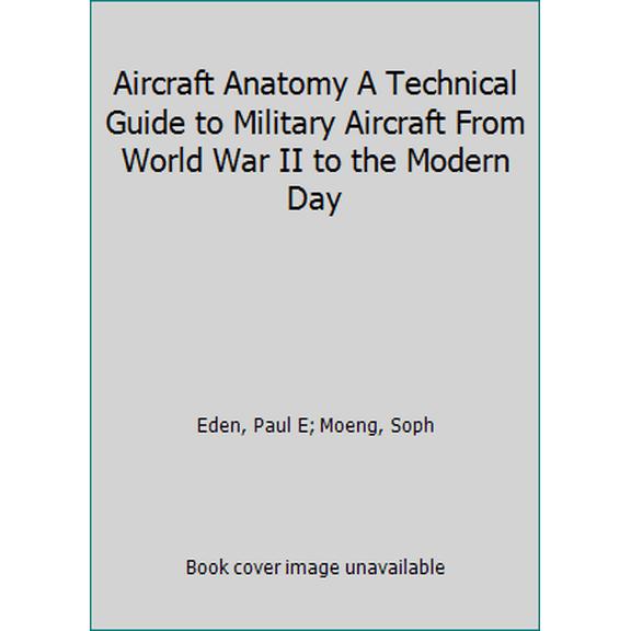 Pre-Owned Aircraft Anatomy A Technical Guide to Military Aircraft From World War II to the Modern Day (Paperback) 1782746463 9781782746461