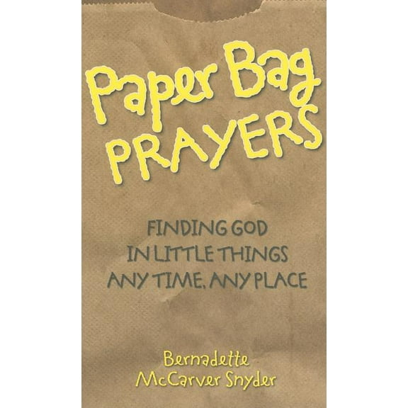 Paper Bag Prayers: Finding God in Little Things: Any Time, Any Place, (Paperback)