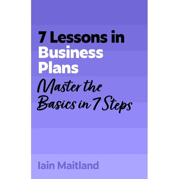 7 Lessons in Business Plans: Master Business Planning Basics in 7 Steps, (Paperback)