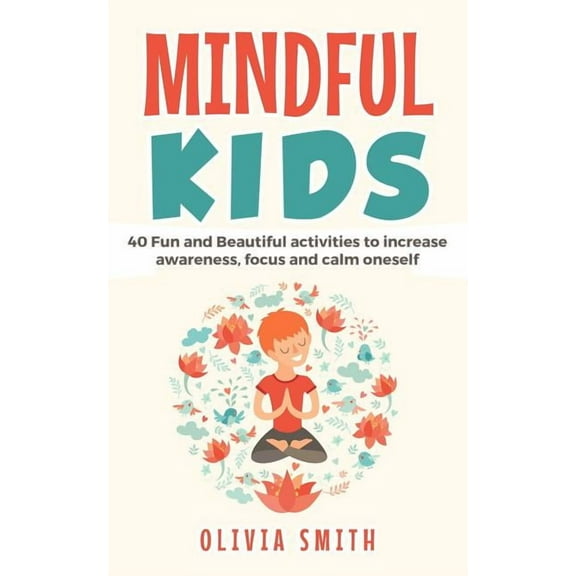 Mindful Kids: 40 Fun and Beautiful activities to increase awareness, focus and calm oneself
