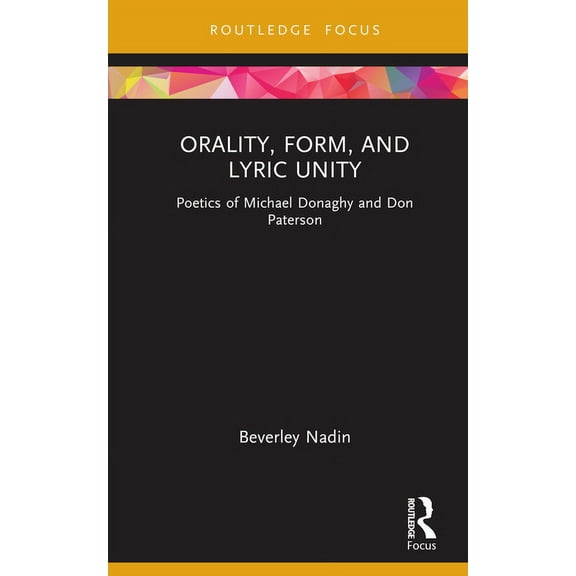 Routledge Focus on Literature Orality, Form, and Lyric Unity: Poetics of Michael Donaghy and Don Paterson, (Hardcover)
