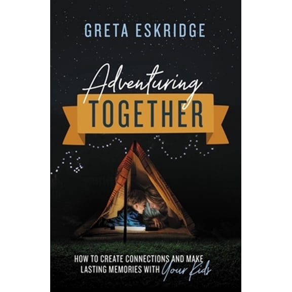 Pre-Owned Adventuring Together: How to Create Connections and Make Lasting Memories with Your Kids (Paperback) 0785231366 9780785231363