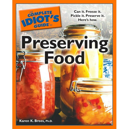 The Complete Idiot's Guide to Preserving Food : Can It. Freeze It. Pickle It. Preserve It. Here s (Best Way To Preserve Food)