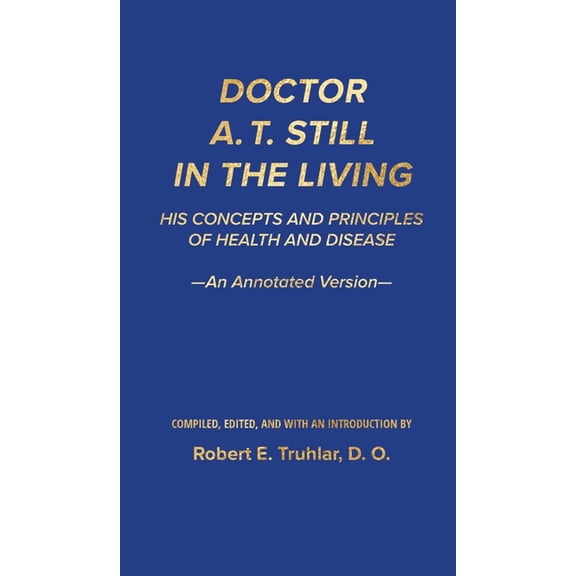 Doctor A. T. Still in the Living - An Annotated Version: His Concepts and Principles of Health and Disease, (Hardcover)