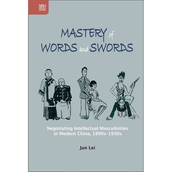 Transnational Asian Masculinities Mastery of Words and Swords: Negotiating Intellectual Masculinities in Modern China, 1890s-1930s, (Hardcover)