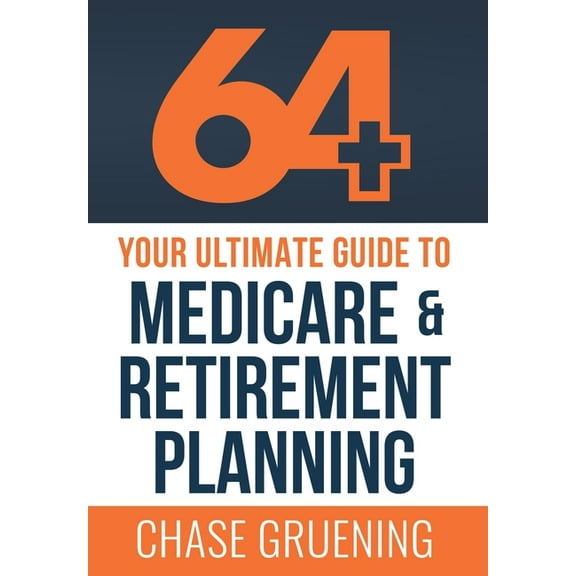 64 : Your Ultimate Guide to Medicare & Retirement Planning, (Hardcover)