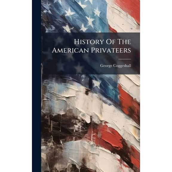 History Of The American Privateers, (Hardcover)