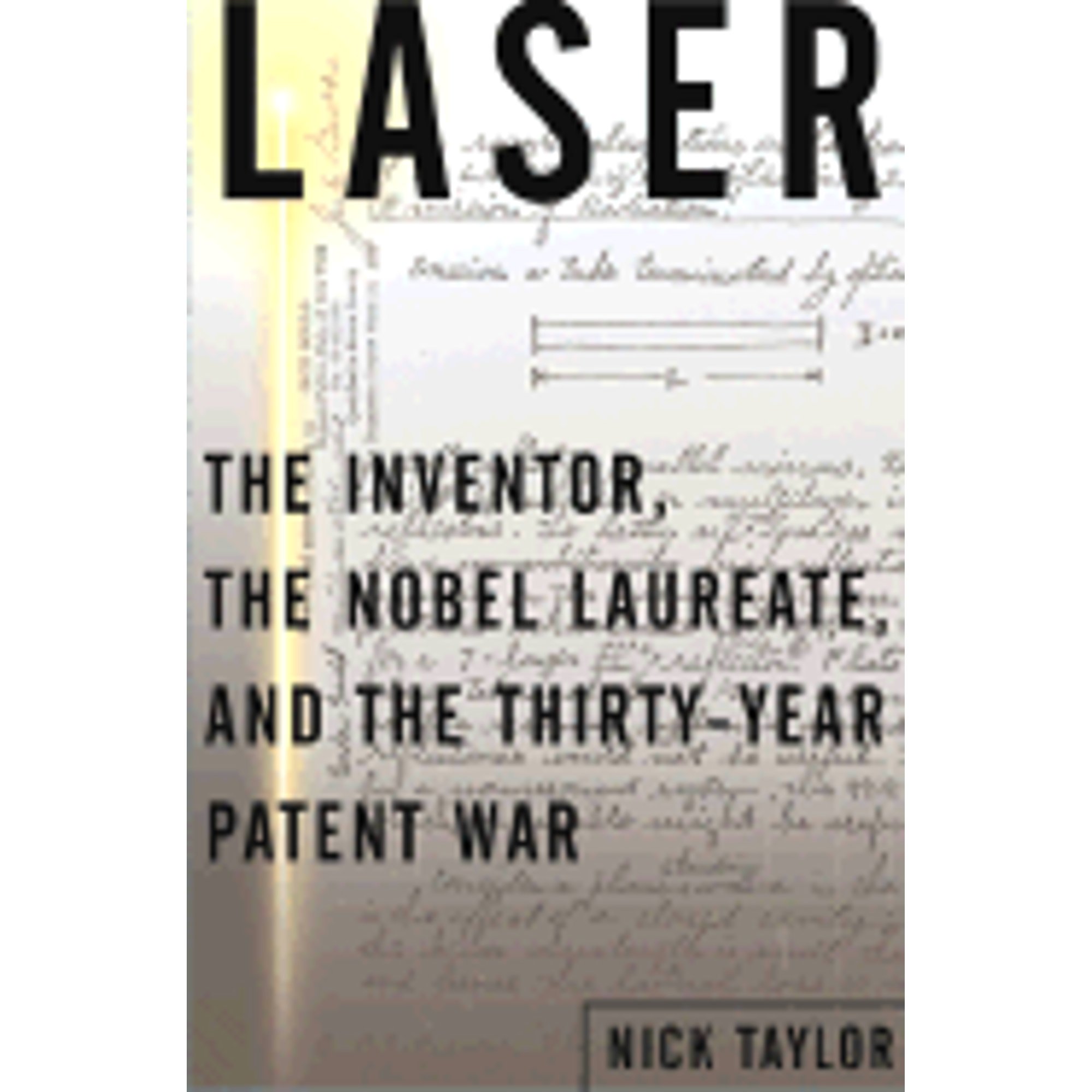 Laser : The Inventor, the Nobel Laureate, and the Thirty-Year Patent ...