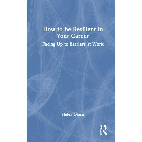 How to be Resilient in Your Career: Facing Up to Barriers at Work, (Hardcover)