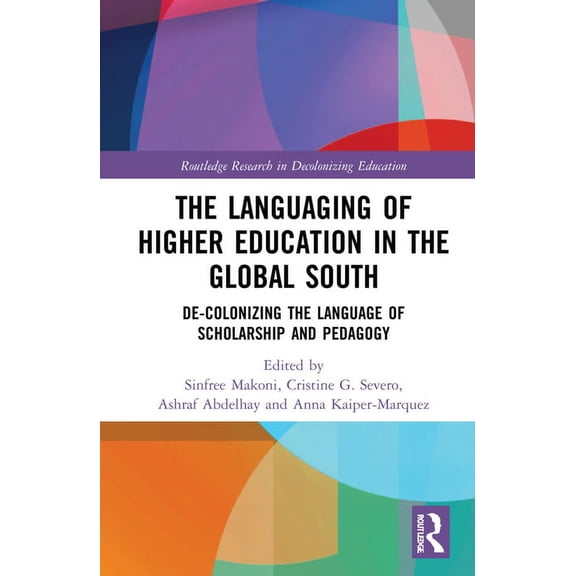 Routledge Research in Decolonizing Educa The Languaging of Higher Education in the Global South: De-Colonizing the Language of Scholarship and Pedagogy, (Hardcover)