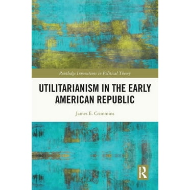Routledge Innovations in Political Theor Utilitarianism in the Early American Republic, (Paperback)